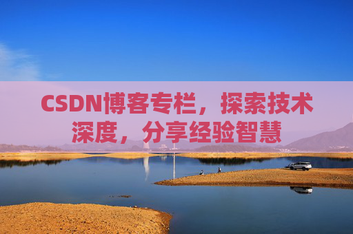 CSDN博客专栏,探索技术深度,分享经验智慧 CSDN博客专栏,探索技术深度,分享经验智慧